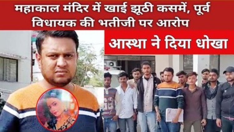 पूर्व विधायक की भतीजी ने महाकाल मंदिर में शादी की खाई कसम, बॉयफ्रेंड से 80 लाख के गिफ्ट लेने के बाद दूसरे से रचाई सगाई, SP तक पहुंचा मामला