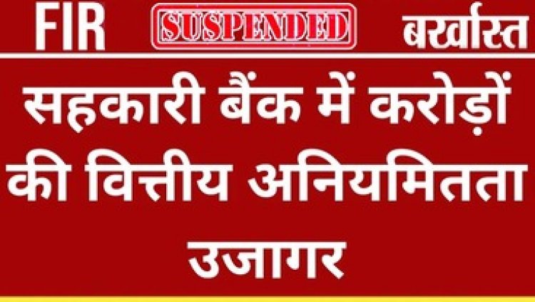 सहकारी बैंक में करोड़ों की वित्तीय अनियमितता के खिलाफ एक्शन, दो अधिकारी बर्खास्त, चार सस्पेंड, कई कर्मचारियों के खिलाफ एफआईआर दर्ज
