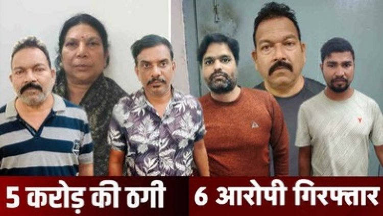 नौकरी लगाने के नाम पर करोड़ों की ठगी, बड़े अफसरों से पहचान बताकर बेरोजगारों से ऐंठे 5 करोड़, महिला समेत 6 आरोपी गिरफ्तार