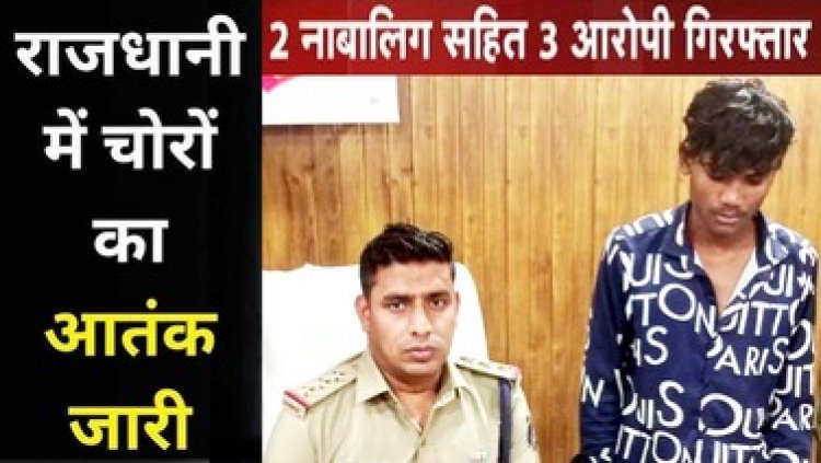 राजधानी में सूने मकान का ताला तोड़कर चोरी, पुलिस ने 2 नाबालिग समेत 3 शातिर आरोपियों को गिरफ्तार कर भेजा सलाखों के पीछे