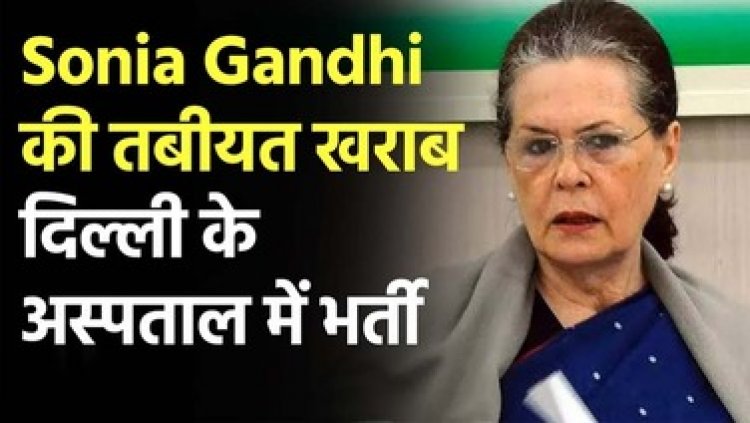 राज्यसभा सांसद व पूर्व कांग्रेस अध्यक्ष सोनिया गांधी की तबीयत बिगड़ी, दिल्ली के गंगाराम अस्पताल में भर्ती, राहुल-प्रियंका पहुंचे हास्पिटल
