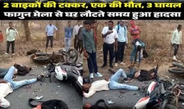 फागुन मेला से लौट रहे युवक हादसे के शिकार, दो बाईक की आमने-सामने जोरदार टक्कर, एक की मौके पर ही मौत, तीन घायल
