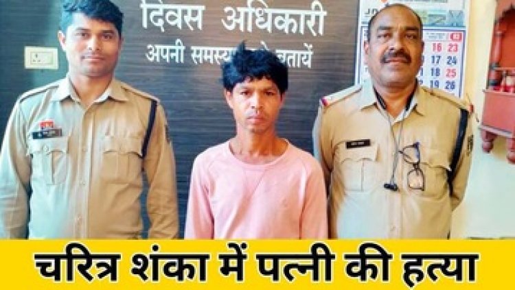 पत्नी को फूफा के साथ मोबाइल से बातचीत करने से किया मना, बात नहीं मानी, चरित्र शंका में गला घोंट कर उतारा मौत के घाट, आरोपी संतोष गिरफ्तार