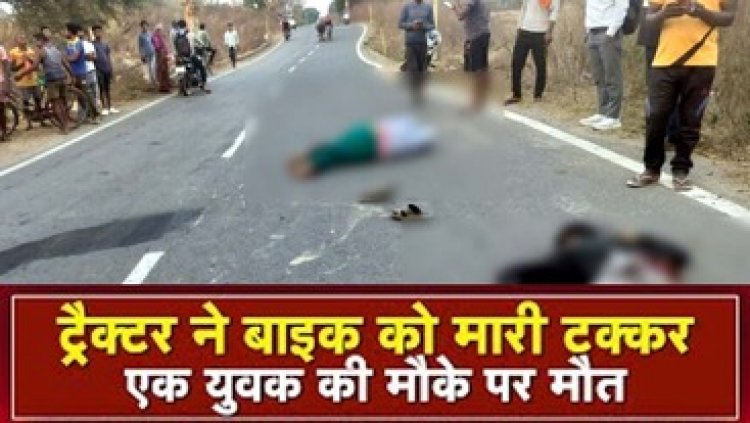 दर्दनाक सड़क हादसा, तेज रफ्तार ट्रैक्टर ने बाइक सवार को मारी जोरदार टक्कर, एक युवक की मौत, चाचा गंभीर रुप से घायल, चालक फरार
