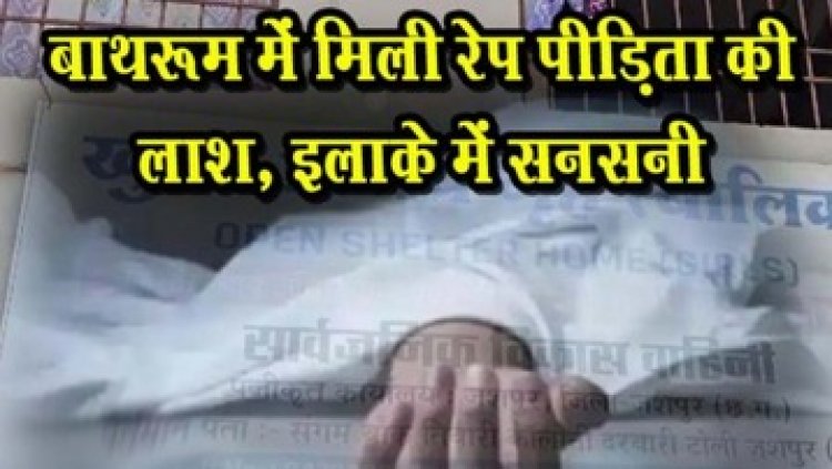 जशपुर जिले में बालिका गृह के बाथरुम में मिली नाबालिग रेप पीड़िता की लाश, इलाके में सनसनी, पुलिस कर रही मामले की जांच