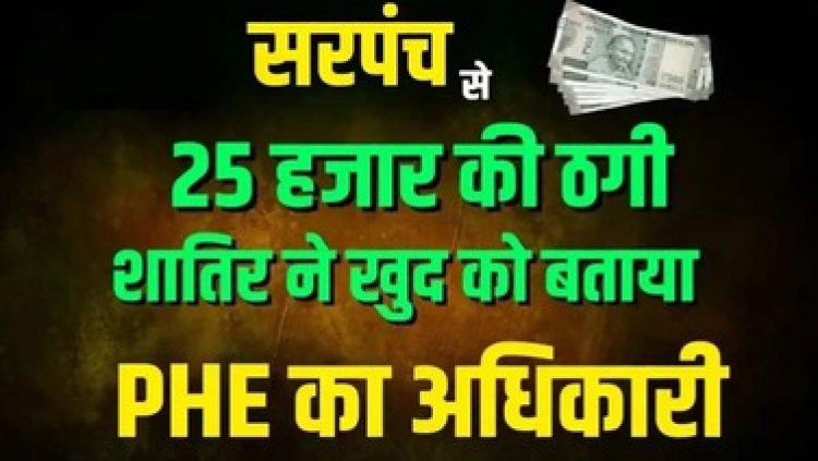 पीएम नल जल योजना का झांसा देकर सरपंच से 25 हजार की ठगी, शातिर ने खुद को बताया PHE का अधिकारी, विभाग की तरफ से चेतावनी जारी