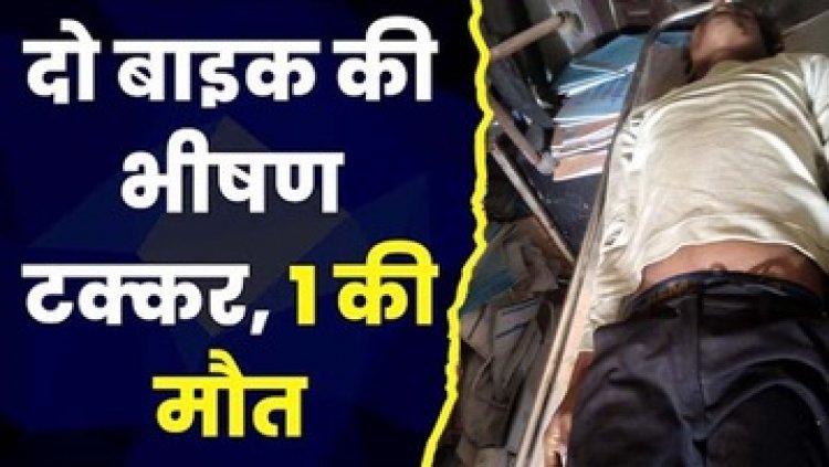 बाइक से आमने-सामने जोरदार टक्कर, हादसे में एक की मौत, वही 2 युवक घायल, दूसरा मोटर साइकिल सवार मौके से फरार