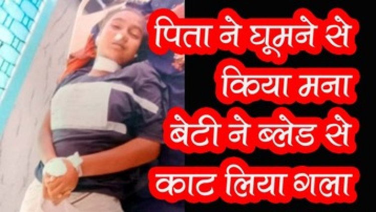 धूप में घूमने से पिता ने किया मना, धारदार ब्लेड से बेटी ने काट लिया गला, सुसाइड के बाद परिवार में मचा कोहराम, बहन को देखकर चीख पड़ी किशोरी