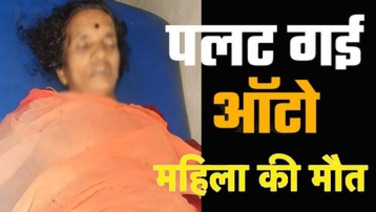 महिलाओं से भरी ऑटो पलटी, एक महिला की मौत, शादी समारोह से लौटते वक्त हुआ दर्दनाक हादसा, एक ही परिवार के पांच लोग घायल