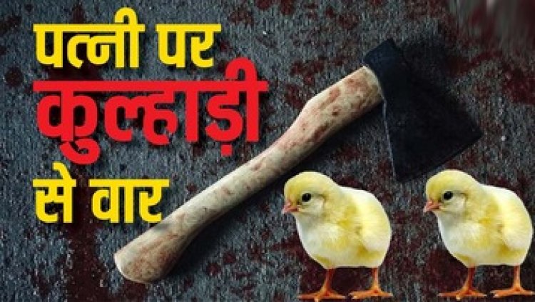मुर्गी के चूजों को रात में बाड़े से बाहर छोड़ा तो पति पर खून सवार हो गया, रात 1 बजे पत्‍नी की कुल्हाड़ी मारकर ले ली जान