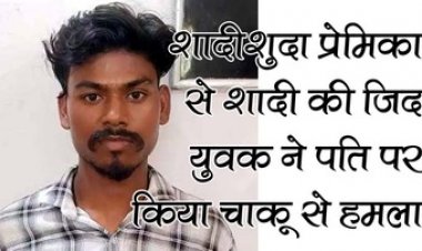 शादी की जिद में अड़ा युवक, घर में घुसकर प्रेमिका के पति पर चाकू से ताबड़तोड़ हमला, पुलिस ने आरोपी सोनू को किया गिरफ्तार