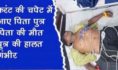 छत में पानी डालते वक्त करंट की चपेट में आए बाप-बेटे, पिता की गई जान, बेटा लड़ रहा जिंदगी की जंग, हालत नाजुक