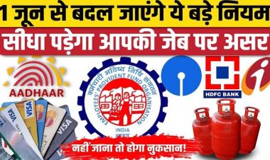 आज 1 जून से आधार, LPG से UPI तक के बदल जाएंगे ये बड़े नियम, बैंक, गाड़ी, गैस का सीधा आपकी जेब पर होगा असर, जानें सब कुछ!