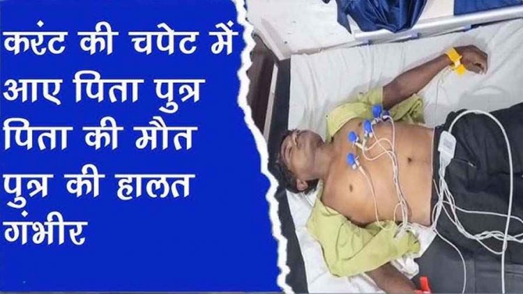 छत में पानी डालते वक्त करंट की चपेट में आए बाप-बेटे, पिता की गई जान, बेटा लड़ रहा जिंदगी की जंग, हालत नाजुक