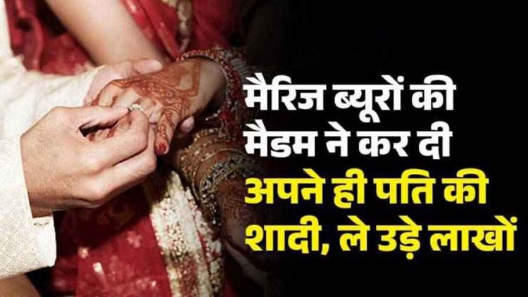 मैरिज ब्यूरो की मैडम ने कस्टमर से करा दी अपने ही पति की शादी, 11 महीने बाद पति के साथ लाखों लेकर हो गई रफू चक्कर