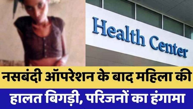नसबंदी ऑपरेशन के 2 दिन बाद महिला की अचानक बिगड़ी तबीयत, पेट फूलने और टांके फटने से हालत नाजुक, पति ने लगाई इंसाफ की गुहार