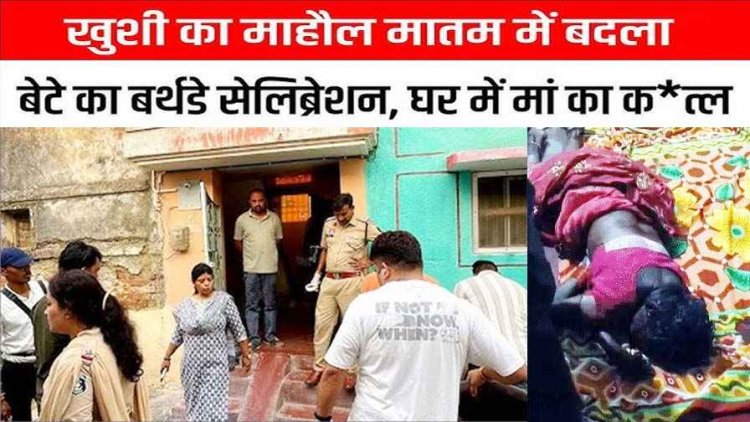 बेटे के जन्मदिन पर खौफनाक वारदात, मां की बेरहमी से हत्या, कमरे में खून से लथपथ मिली लाश, सिर-गले पर वार, बहू पर मर्डर का शक