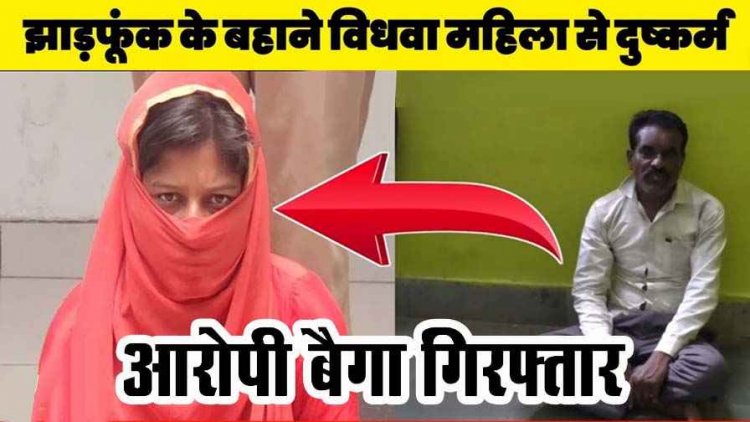 झाड़ फूंक के नाम पर इलाज के बहाने विधवा महिला के साथ दुष्कर्म, पुलिस ने आरोपी बैगा को गिरफ्तार कर भेजा जेल