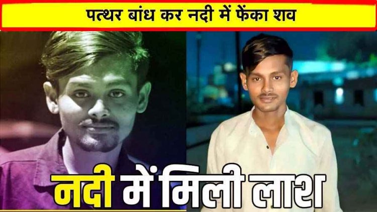 नदी में मिली युवक की पत्थर से बंधी लाश, शरीर पर चोटों के निशान, चाकू गोदकर हत्या, इलाके में फैली सनसनी, पुलिस की हिरासत में 4 संदेही