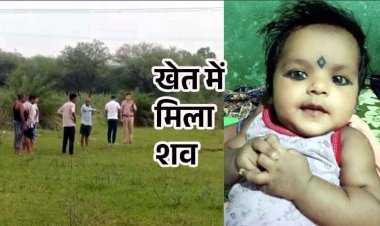 घर के पीछे खेत में मिली 4 महीने की मासूम बच्ची की लाश, इलाके में फैली सनसनी, परिजनों का रो-रो कर बुरा हाल, जांच में जुटी पुलिस