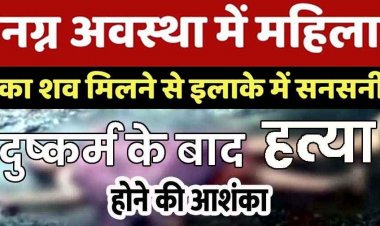 बिना कपड़ों के इस हाल में बरामद की गई महिला की लाश, इलाके में फैली सनसनी, बलात्कार के बाद मौत के घाट उतारने की आशंका