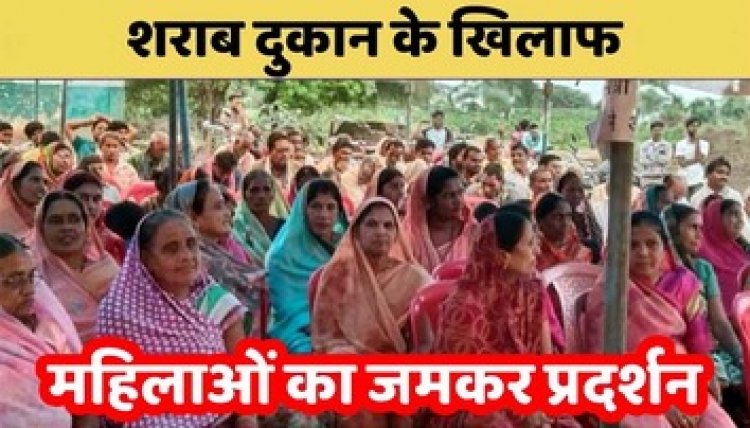 पुरुषों ने संभाला खेती का काम, महिलाएं संभाल रही शराब दुकान विरोधी आंदोलन की कमान, 4-5 दिनों से महिलाओं ने दिया धरना