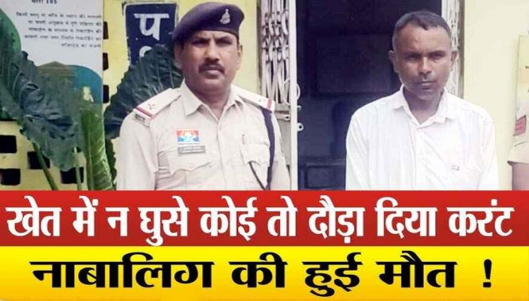 खेत में लगाए गए करंट से मासूम की मौत, बचाने के प्रयास में मां हुई घायल, गैर इरादतन हत्या के मामले में जमीन मालिक प्यारे गिरफ्तार