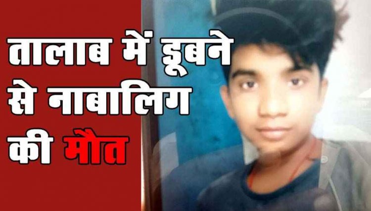 तालाब में नहाने गए नाबालिग लड़के की डूबने से मौत, परिवार में पसरा मातम, एक हफ्ते में तीसरी घटना से गांव से डर और शोक का महौल