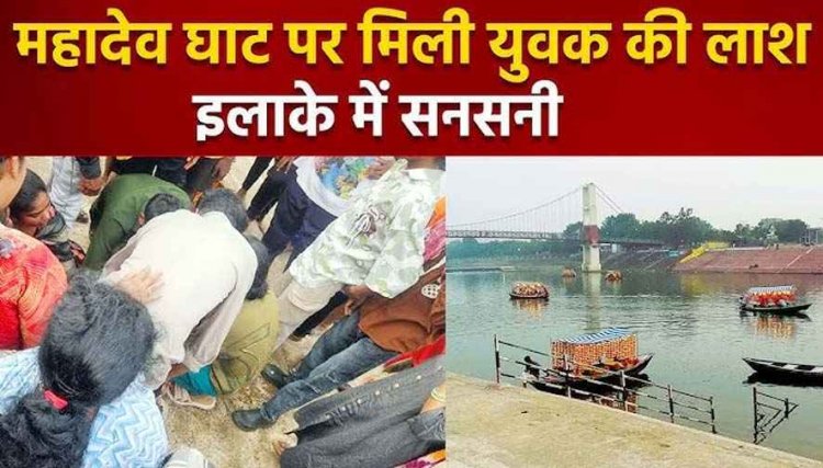 महादेव घाट में मंदिर के सामने सुबह तैरती मिली युवक की लाश, इलाके में मचा हडकंप, डूबने से मौत की आशंका, जांच में जुटी पुलिस