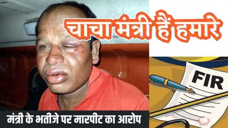 मंत्री के भतीजे पर बेरहमी से मारपीट समेत लगा गंभीर आरोप, चोट के बाद भी एफआईआर में नाम दर्ज न करने का दबाव