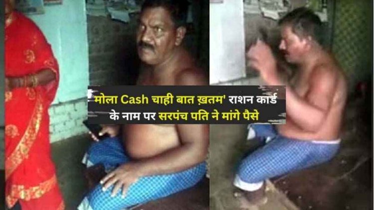 मोला Cash चाही बात खतम, सरपंच पति घूसखोरी में कैमरे पर कैद, बोले- फ्री में नहीं करेंगे साइन, राशन कार्ड के नाम पर पैसा मांगते वीडियो वायरल