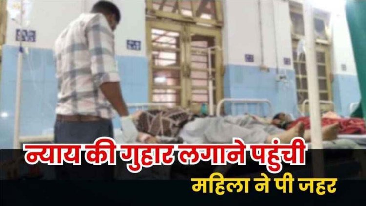 तहसीलदार के दफ्तर में जहर पीने का मामला, महिला की हालत नाजुक, जिला अस्पताल में भर्ती, सवालों के घेरे तहसील कार्यालय