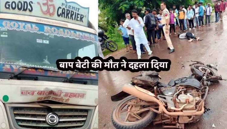 तेज रफ्तार ट्रक की टक्कर से पिता और मासूम बेटी की मौत, बाइक के हुए दो टुकड़े, ससुराल जाने के दौरान हुआ हादसा, पसरा मातम
