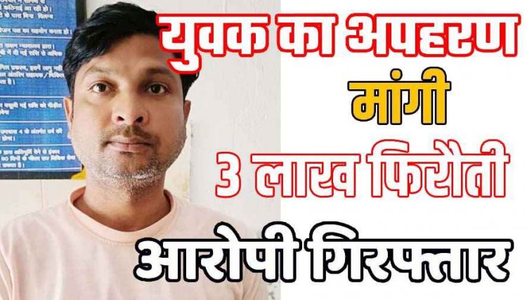 युवक का अपहरण कर परिजनों से मांगी 3 लाख की फिरौती, पुलिस ने आरोपी सतीश को उत्तर प्रदेश से गिरफ्तार कर भेजा सलाखों के पीछे