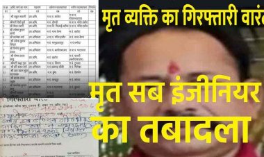 मृत व्यक्ति का गिरफ्तारी वारंट, मृत्यु के 18 महीने बाद पुलिस पहुंची घर, मृतक को किया जिला बदर!, मृत सब इंजीनियर कर डाला तबादला