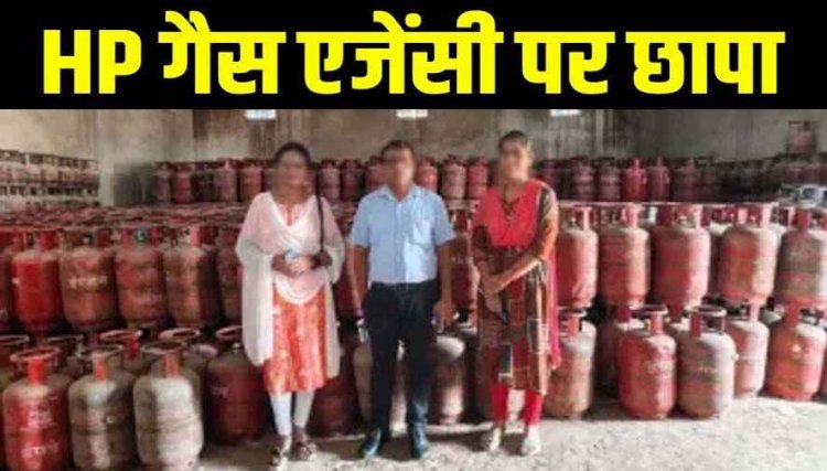एचपी गैस एजेंसी पर छापेमारी, 6.33 लाख के 233 अवैध सिलेण्डर जब्त, लगातार मिल रही थी शिकायतें, सख्त कार्रवाई रहेगी जारी