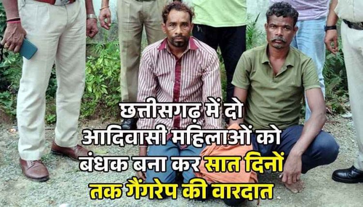 छत्तीसगढ़ में दो आदिवासी महिलाओं को बंधक बनाकर सात दिनों तक गैंगरेप की वारदात, पुलिस ने 2 आरोपियों को गिरफ्तार कर भेजा जेल