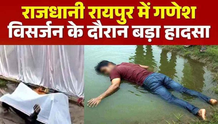 रायपुर और बलौदाबाजार में गणेश विसर्जन के दौरान तालाब में डूबने से 2 युवकों की मौत की मौत, SDRF की टीम ने निकाली लाश, पसरा मातम