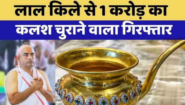 लाल किला परिसर से चोरी हुआ एक करोड़ का हीरे-पन्ना जड़ित सोने का कलश बरामद, यूपी के हापुड़ से आरोपी भूषण वर्मा को दबोचा