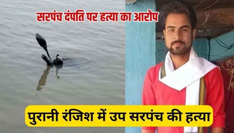 सरपंच पति ने शराब पार्टी के बहाने उपसरपंच को मारकर नदी में फेंकी लाश, बाइक बरामद, ड्रोन से शव की तलाश जारी, हिरासत में 9 आरोपी
