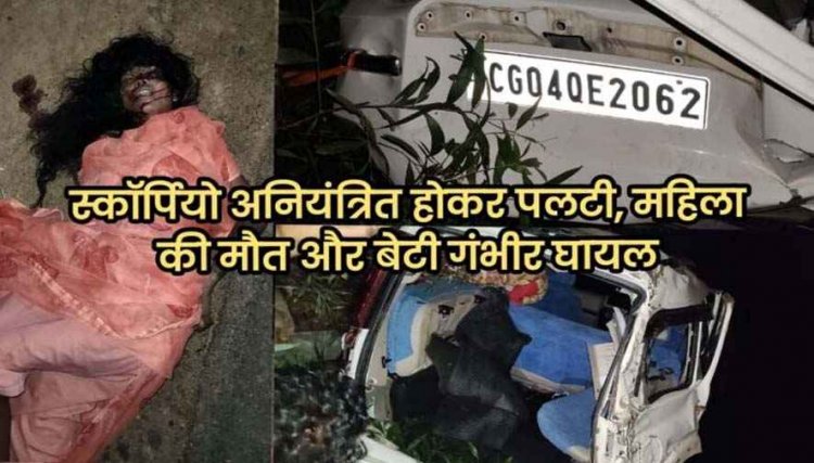 स्कॉर्पियो अनियंत्रित होकर पलटी, सर्पदंश का इलाज कराकर लौट रही महिला की मौत, बेटी गंभीर घायल, इलाके में शोक का माहौल
