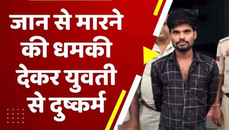 महिला को अश्लील गालियां और जान से मारने की धमकी देकर दुष्कर्म करने वाले आरोपी को पुलिस ने गिरफ्तार कर भेजा सलाखों के पीछे