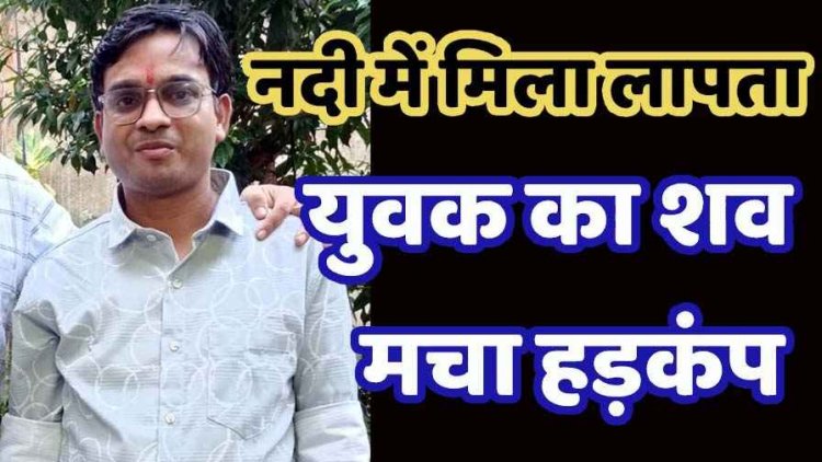 घर से नाराज होकर निकले युवक का चार दिन बाद नदी में मिला शव, परिजनों में पसरा मातम, इलाके में फैली सनसनी, जांच में जुटी पुलिस