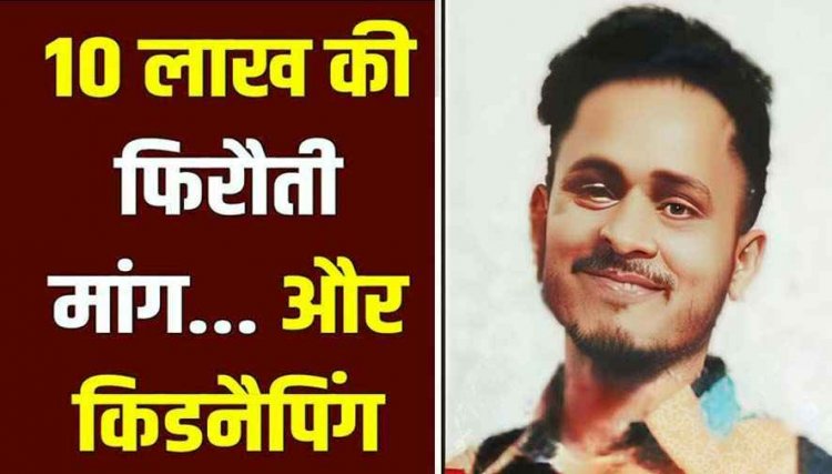 3 दिन से लापता युवक का अपहरण!, मचा हड़कंप, पिता से मांगी 10 लाख की फिरौती, पैसा अपने ही खाते में डलवाने कहा. पुलिस भी रह गई दंग
