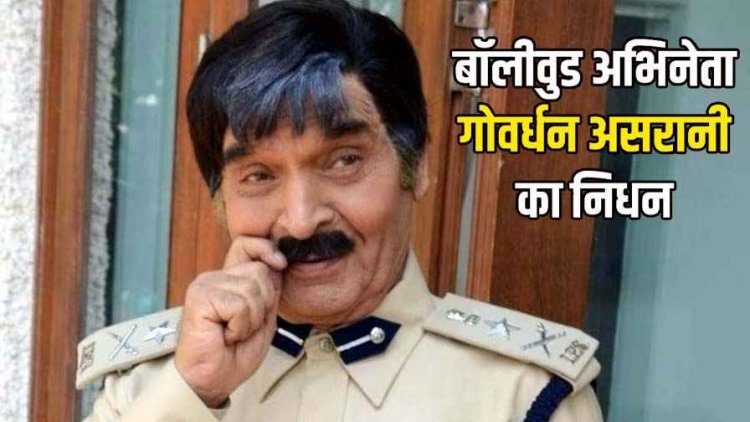 बॉलीवुड इंडस्ट्री को बड़ा झटका, नहीं रहे अंग्रेजों के जमाने के जेलर, दिग्गज अभिनेता असरानी का निधन, फिल्म जगत में शोक की लहर