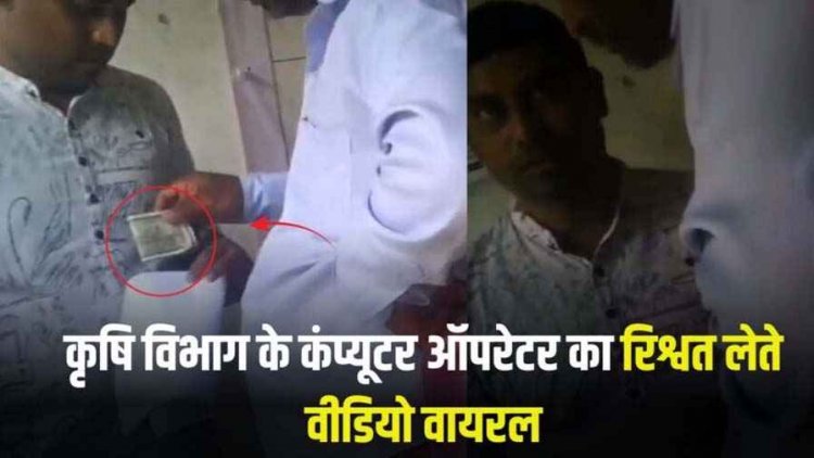 कृषि विभाग के कंप्यूटर ऑपरेटर का रिश्वत लेते वीडियो वायरल, पीएम किसान सम्मान निधि की KYC के नाम पर वसूली, जांच के आदेश जारी