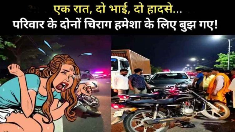 हमेशा के लिए बुझ गए एक साथ परिवार के दो चिराग, बड़े की मौत के कुछ घंटे बाद छोटे भाई की भी हादसे में मौत, इलाके में पसरा मातम