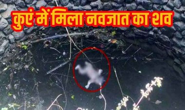 मानवता को शर्मसार करने वाली घटना, गांव के कुएं में मिली नवजात की लाश, इलाके में डर और चिंता का माहौल, जांच में जुटी पुलिस