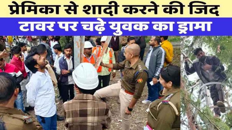 प्रेमिका से मिलने की मांग पर 100 फीट ऊंचे Mobile Tower पर चढ़ा युवक, कोर्ट मैरिज करने का दावा, लोगों को शोले फिल्म की आई याद