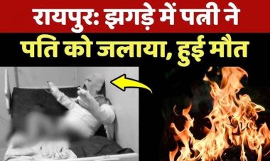 पति पर पेट्रोल छिड़क लगा दी आग, दरवाजा बंद कर भागी पत्नी, रायपुर में इलाज के दौरान तड़प-तड़प कर युवक की मौत, आरोपी महिला गिरफ्तार